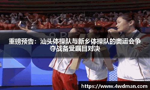 重磅预告：汕头体操队与新乡体操队的奥运会争夺战备受瞩目对决