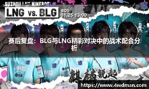赛后复盘：BLG与LNG精彩对决中的战术配合分析