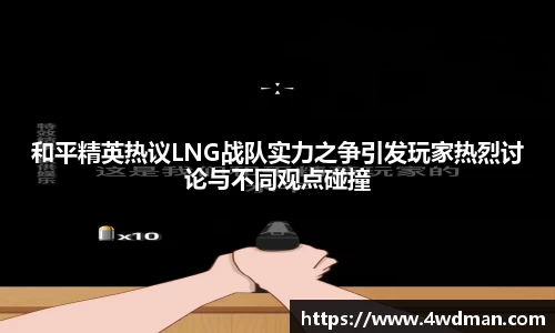 和平精英热议LNG战队实力之争引发玩家热烈讨论与不同观点碰撞