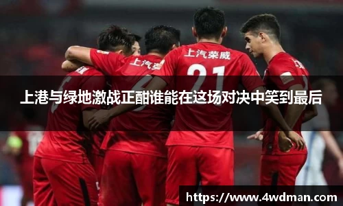 上港与绿地激战正酣谁能在这场对决中笑到最后